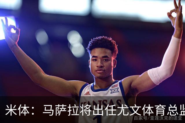 米体：马萨拉将出任尤文体育总监 曾发掘多位球星，基耶利尼留任